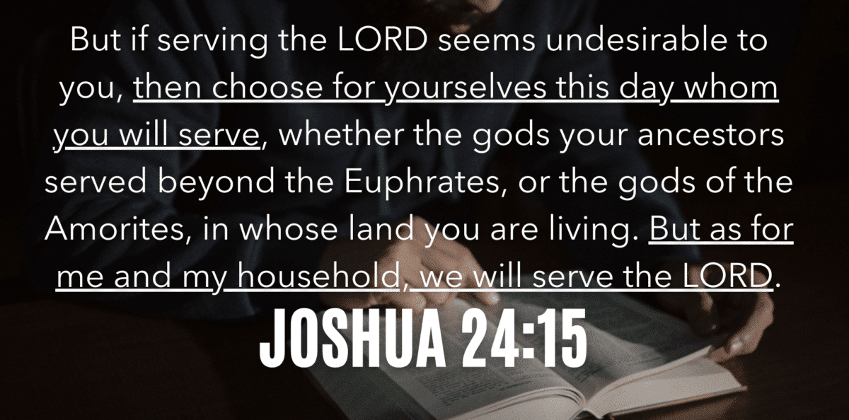 Joshua 24:15 - As For Me And My House We Will Serve Thee Lord.