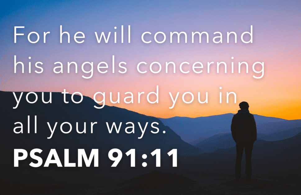 Psalm 91:11 - For he will command his angels concerning you 