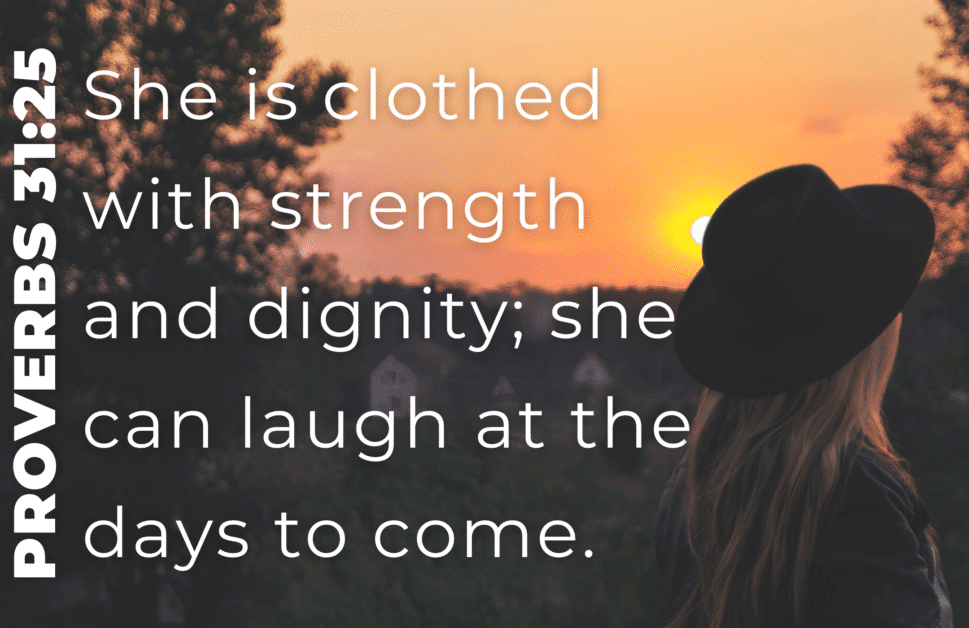 Proverbs 31:25 - She is clothed in strength and dignity 